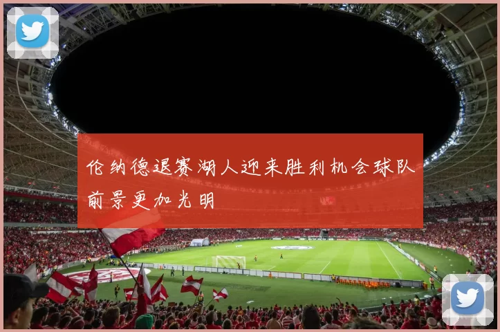 伦纳德退赛湖人迎来胜利机会球队前景更加光明