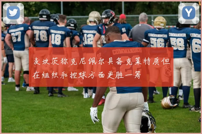 麦坎茨称克尼佩尔具备克莱特质但在组织和控球方面更胜一筹