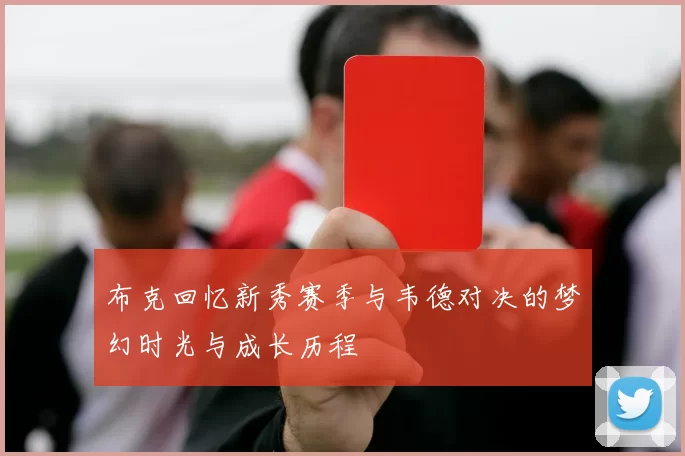 布克回忆新秀赛季与韦德对决的梦幻时光与成长历程