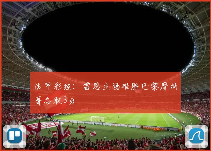 法甲彩经：雷恩主场难胜巴黎摩纳哥各取3分