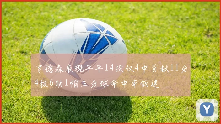 亨德森表现平平14投仅4中贡献11分4板6助1帽三分球命中率低迷