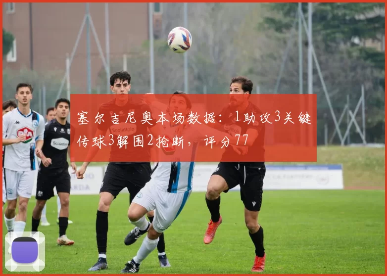 塞尔吉尼奥本场数据：1助攻3关键传球3解围2抢断，评分77