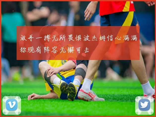 放手一搏无所畏惧波杰姆信心满满称现有阵容无懈可击