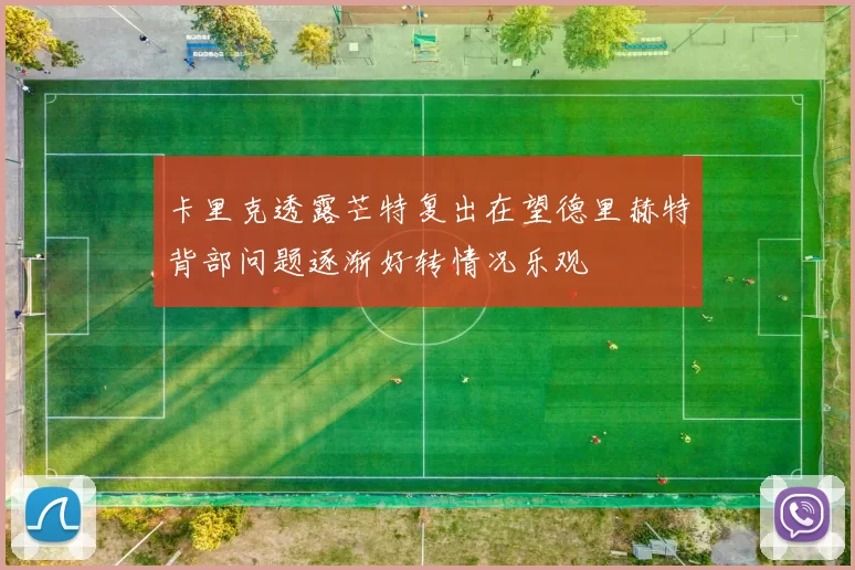 卡里克透露芒特复出在望德里赫特背部问题逐渐好转情况乐观