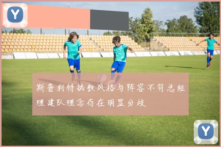 斯普利特执教风格与阵容不符总经理建队理念存在明显分歧