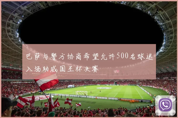 巴萨与警方协商希望允许500名球迷入场助威国王杯决赛