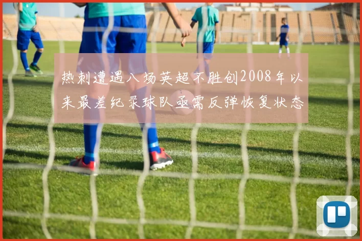 热刺遭遇八场英超不胜创2008年以来最差纪录球队亟需反弹恢复状态
