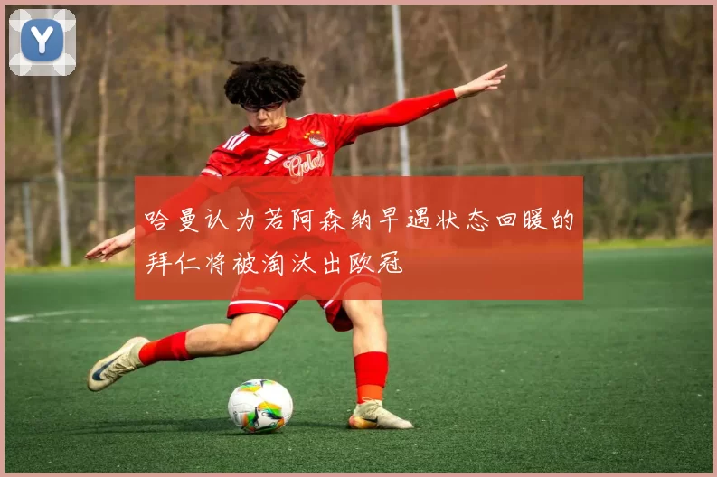 哈曼认为若阿森纳早遇状态回暖的拜仁将被淘汰出欧冠