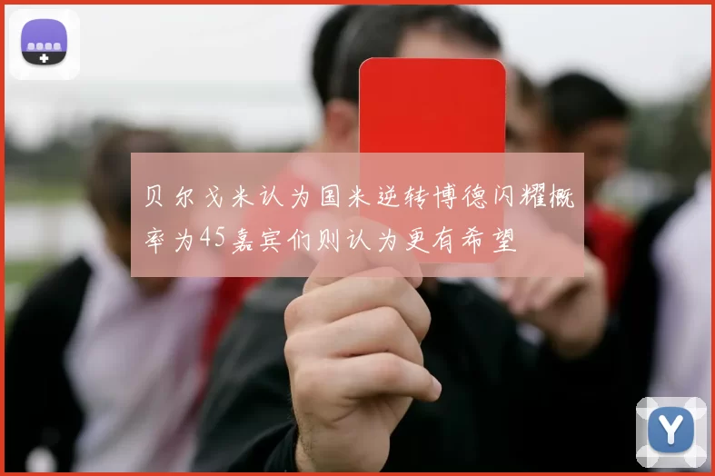贝尔戈米认为国米逆转博德闪耀概率为45嘉宾们则认为更有希望