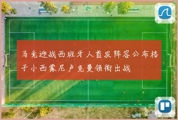 马竞迎战西班牙人首发阵容公布格子小西蒙尼卢克曼领衔出战