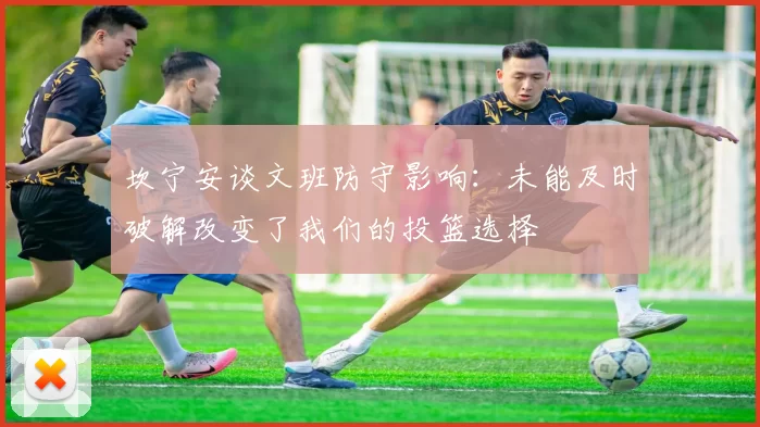 坎宁安谈文班防守影响：未能及时破解改变了我们的投篮选择