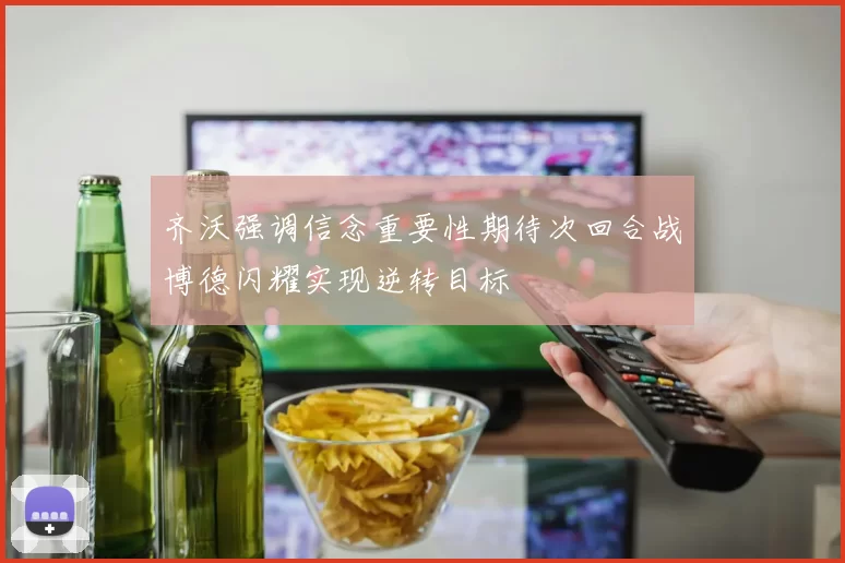 齐沃强调信念重要性期待次回合战博德闪耀实现逆转目标