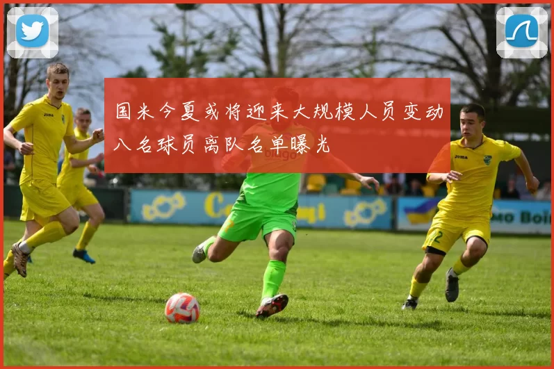 国米今夏或将迎来大规模人员变动八名球员离队名单曝光